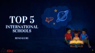1
TOP 5
INTERNATIONAL
SCHOOLS
BENGALURU
 