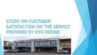 STUDY ON CUSTOMER
SATISFACTION ON THE SERVICE
PROVIDED BY OYO ROOMS
 