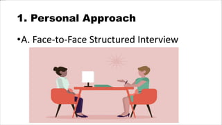 1. Personal Approach
•A. Face-to-Face Structured Interview
 