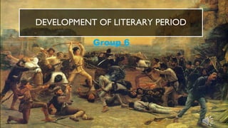 DEVELOPMENT OF LITERARY PERIOD
Group 6
 
