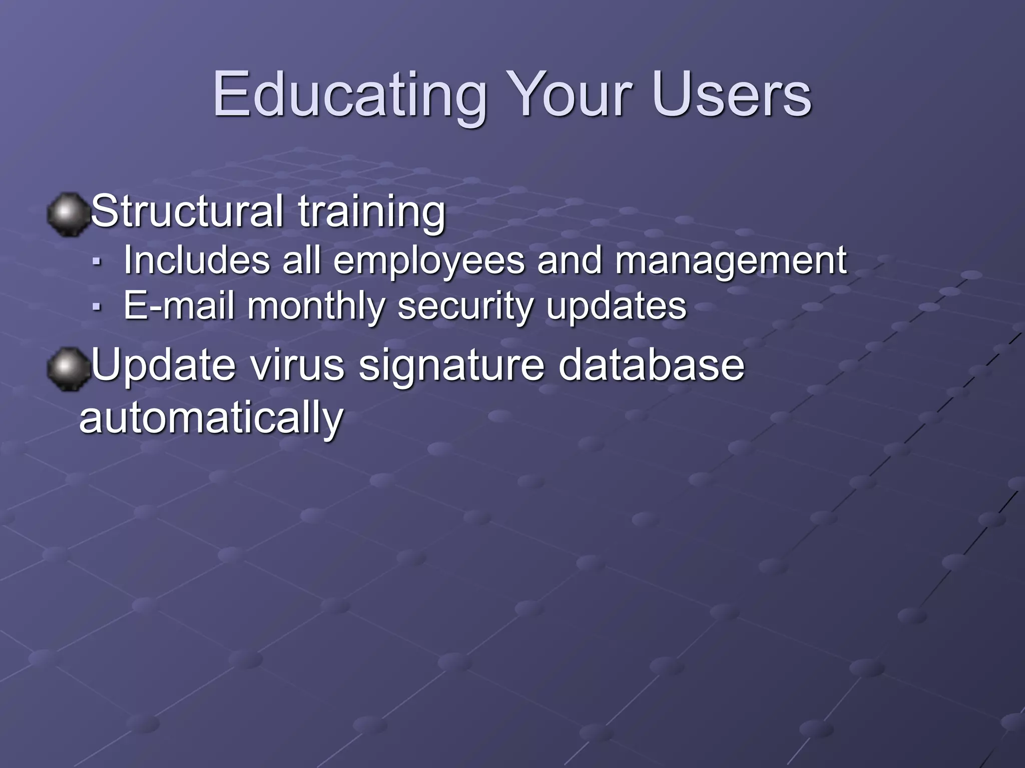 Educating Your Users
Structural training
■ Includes all employees and management
■ E-mail monthly security updates
Update virus signature database
automatically
 