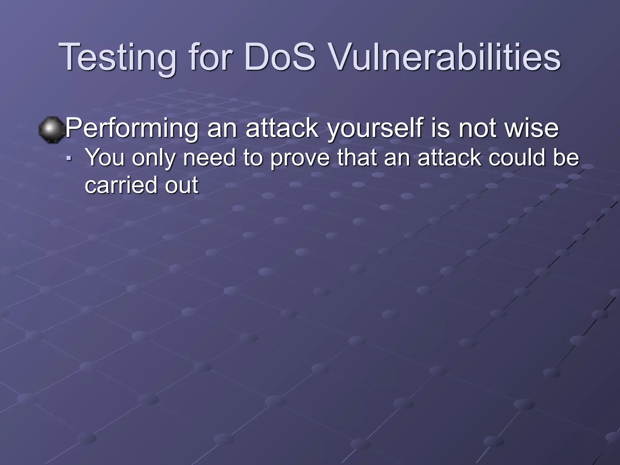 Testing for DoS Vulnerabilities
Performing an attack yourself is not wise
■ You only need to prove that an attack could be
carried out
 