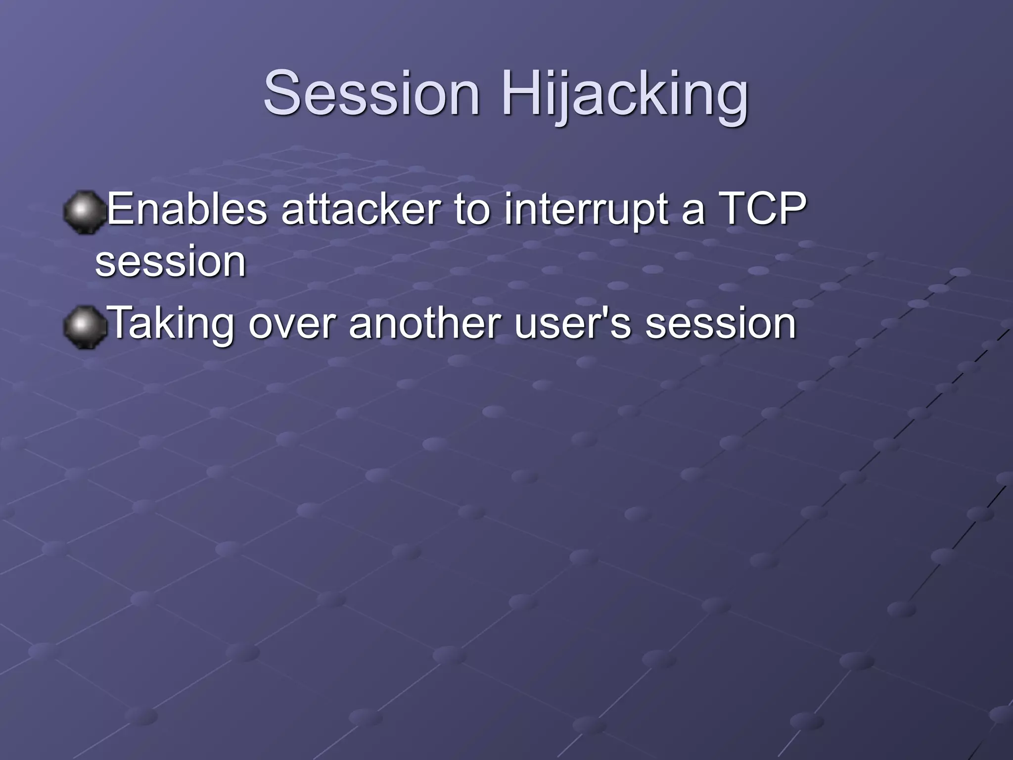 Session Hijacking
Enables attacker to interrupt a TCP
session
Taking over another user's session
 