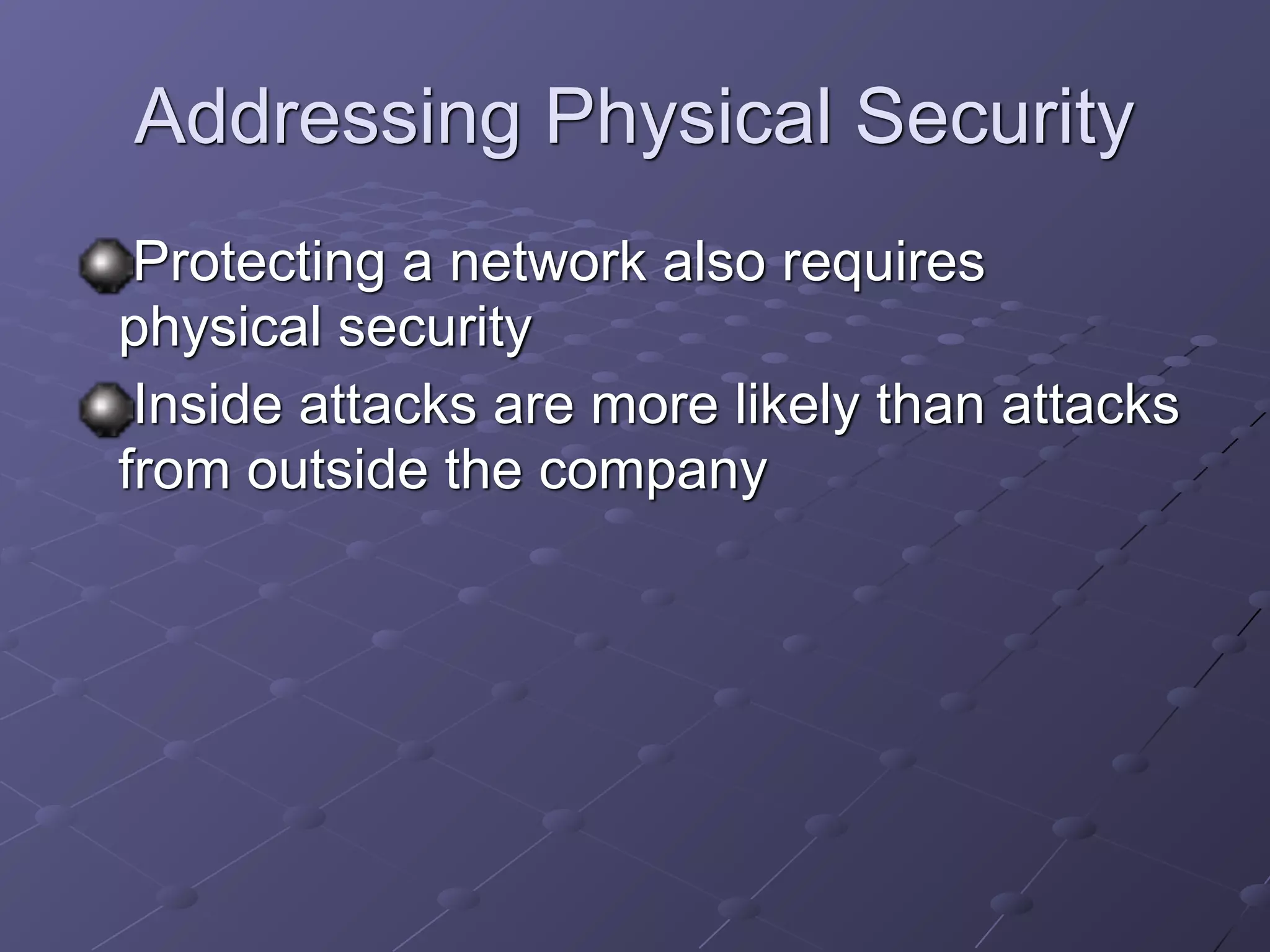 Addressing Physical Security
Protecting a network also requires
physical security
Inside attacks are more likely than attacks
from outside the company
 