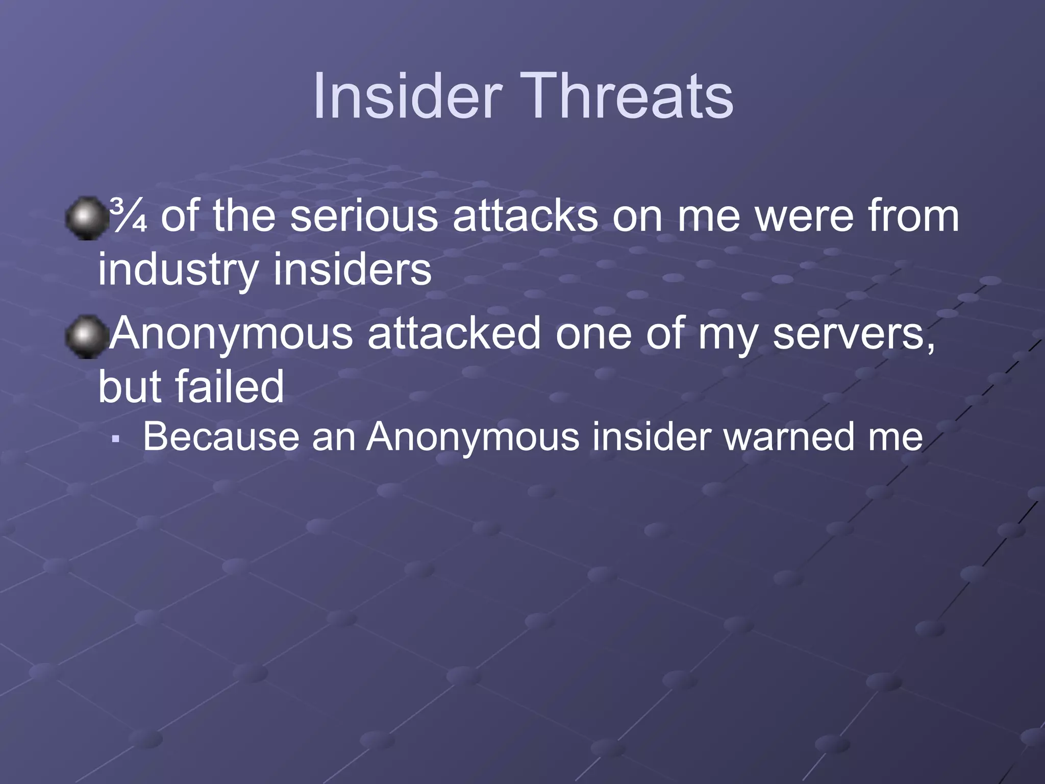Insider Threats
¾ of the serious attacks on me were from
industry insiders
Anonymous attacked one of my servers,
but failed
■ Because an Anonymous insider warned me
 