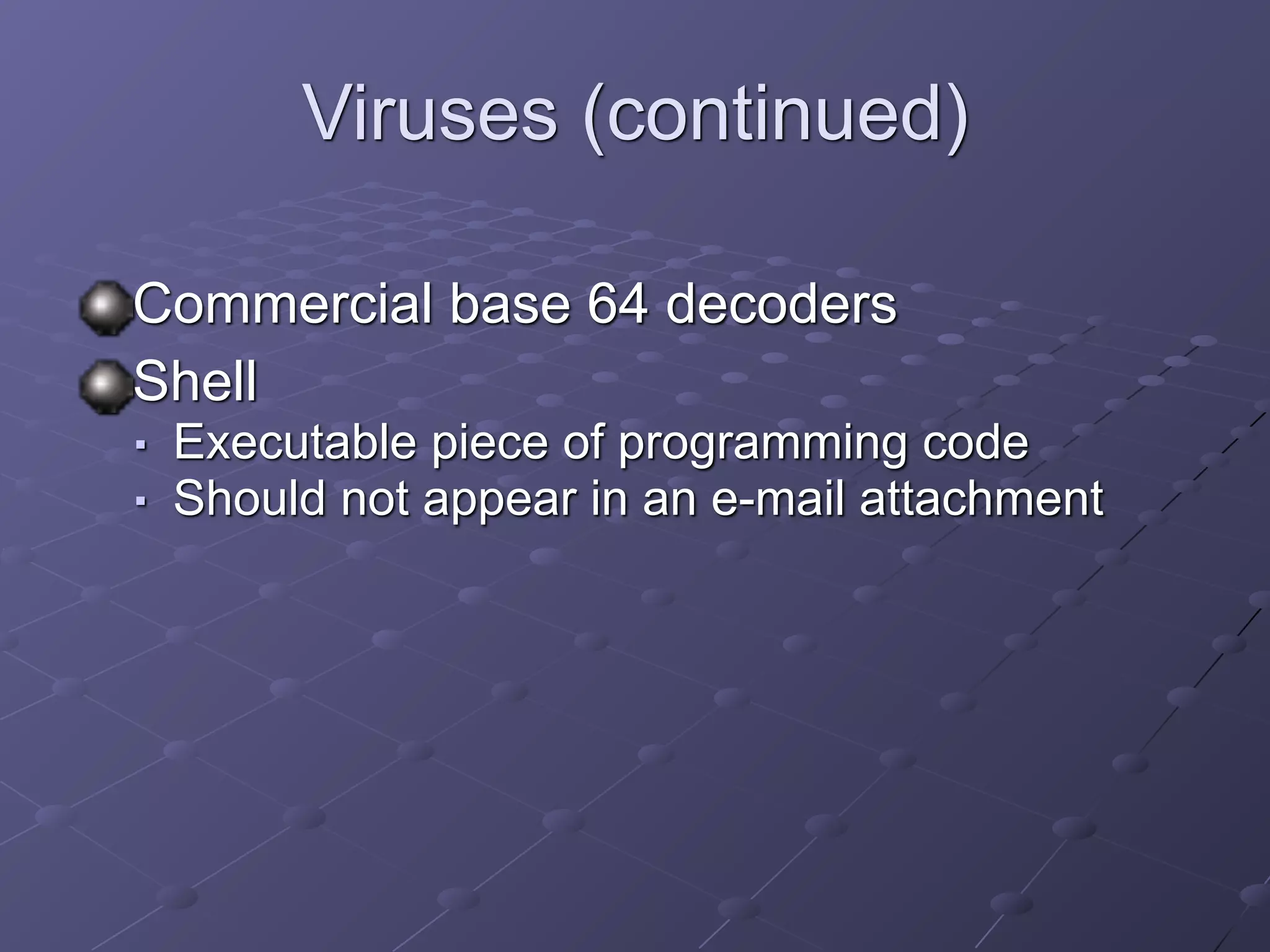 Viruses (continued)
Commercial base 64 decoders
Shell
■ Executable piece of programming code
■ Should not appear in an e-mail attachment
 