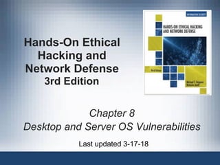Hands-On Ethical
Hacking and
Network Defense 
3rd Edition
Chapter 8
Desktop and Server OS Vulnerabilities
Last updated 3-17-18
 