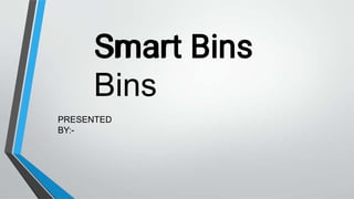 Smart
Bins
PRESENTED
BY:-
 
