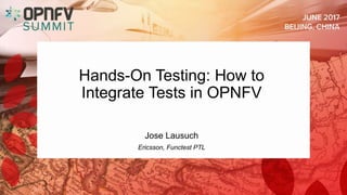 Hands-On Testing: How to
Integrate Tests in OPNFV
Jose Lausuch
Ericsson, Functest PTL
 