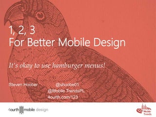 1
1, 2, 3
For Better Mobile Design
It’s okay to use hamburger menus!
Steven Hoober @shoobe01
@Mobile TrendsPL
4ourth.com/123
 