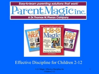 Effective Discipline for Children 2-12
           1-2-3 Magic Effective Discipline for   1
                     Children 2-12
 
