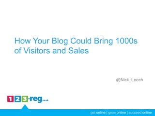 get online | grow online | succeed onlineget online | grow online | succeed online
How Your Blog Could Bring 1000s
of Visitors and Sales
@Nick_Leech
 