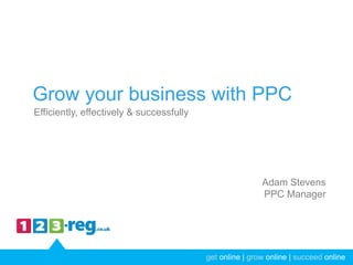 get online | grow online | succeed onlineget online | grow online | succeed online
Efficiently, effectively & successfully
Grow your business with PPC
Adam Stevens
PPC Manager
 