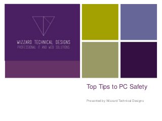+
Top Tips to PC Safety
Presented by Wizzard Technical Designs
 