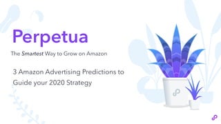 Perpetua
The Smartest Way to Grow on Amazon
3 Amazon Advertising Predictions to
Guide your 2020 Strategy
 