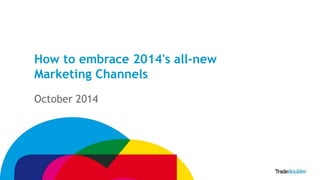 1 
How to embrace 2014's all-new 
Marketing Channels 
October 2014 
 