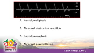 A. Normal; multiphasic
B. Abnormal; obstruction to outflow
C. Normal; monophasic
D. Abnormal; proximal lesion
 