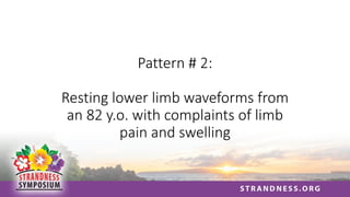 Pattern # 2:
Resting lower limb waveforms from
an 82 y.o. with complaints of limb
pain and swelling
 