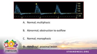A. Normal; multiphasic
B. Abnormal; obstruction to outflow
C. Normal; monophasic
D. Abnormal; proximal lesion
 