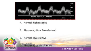 A. Normal; high resistive
B. Abnormal; distal flow demand
C. Normal; low resistive
D. Abnormal; proximal lesion
 