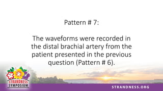 Pattern # 7:
The waveforms were recorded in
the distal brachial artery from the
patient presented in the previous
question (Pattern # 6).
 