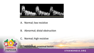 A. Normal; low resistive
B. Abnormal; distal obstruction
C. Normal; high resistive
D. Abnormal; proximal lesion
 
