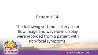 Pattern # 14:
The following vertebral artery color
flow image and waveform display
were recorded from a patient with
non-focal symptoms.
 