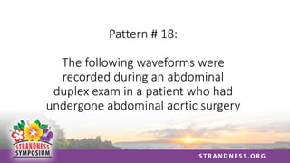 Pattern # 18:
The following waveforms were
recorded during an abdominal
duplex exam in a patient who had
undergone abdominal aortic surgery
 