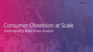 Consumer Obsession at Scale
Understanding What Drives Amazon
 