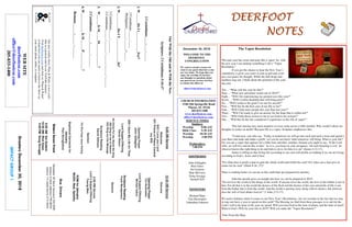 December 30, 2018
GreetersDecember30,2018
IMPACTGROUP1
DEERFOOTDEERFOOTDEERFOOTDEERFOOT
NOTESNOTESNOTESNOTES
WELCOME TO THE
DEERFOOT
CONGREGATION
We want to extend a warm wel-
come to any guests that have come
our way today. We hope that you
enjoy our worship. If you have
any thoughts or questions about
any part of our services, feel free
to contact the elders at:
elders@deerfootcoc.com
CHURCH INFORMATION
5348 Old Springville Road
Pinson, AL 35126
205-833-1400
www.deerfootcoc.com
office@deerfootcoc.com
SERVICE TIMES
Sundays:
Worship 8:00 AM
Bible Class 9:30 AM
Worship 10:30 AM
Worship 5:00 PM
Wednesdays:
7:00 PM
SHEPHERDS
John Gallagher
Rick Glass
Sol Godwin
Skip McCurry
Doug Scruggs
Darnell Self
MINISTERS
Richard Harp
Tim Shoemaker
Johnathan Johnson
OutWiththeOldandinWiththeNew.
Scripture:2Corinthians5:16-17
2Corinthians____:____-_____
1.W______DoIl____________For?
2Corinthians_____:____
Philippians______:______=_____
2.W_________DoIT______________In?
2Corinthians_____:________
2Corinthians______:_______-______:______-______
3.W______IsM_____M_____________?
2Corinthians______:______-_______
4.W___________IsM______P__________?
Romans______:______-_______
10:30AMService
Welcome
OpeningPrayer
TimShoemaker
LordSupper/Offering
MichaelDykes
ScriptureReading
FrankMontgomery
Sermon
————————————————————
5:00PMService
Lord’sSupper/Offering
YoungMen
DOMforJanuary
McGill,Neal,Spitzley
BusDrivers
December30SteveMaynard332-0981
January6MarkAdkinson790-8034
January13JamesMorris515-5644
WEBSITE
deerfootcoc.com
office@deerfootcoc.com
205-833-1400
8:00AMService
Welcome
943ILoveyouLord
541PrinceofPeaceControl
myWill
OpeningPrayer
JohnGallagher
268IGaveMyLifeforThee
LordSupper/Offering
RandyWilson
93ChristFortheWorldWeSing
583SingtomeofHeaven
833RingouttheMessage
ScriptureReading
DavidGilmore
Sermon
763WhyKeepJesusWaiting
BaptismalGarmentsfor
January
PamStringfellow
Ournewweeklyshow,Plant&Water,isnowavail-
ableasapodcastandonourYouTubechannel.
Visitdeerfootcoc.comandclickon"Plant&Water"
tolearnhowyoucanwatchorlistentotheshowon
yoursmartphone,tablet,orcomputer.
EldersDownFront
8:00AMSolGodwin
10:30AMRickGlass
5:00PMDougScruggs
The Vapor Resolution
This past year has come and gone like a vapor. So, with
the new year I am making something I call a “Vapor
Resolution.”
If you get the chance to hear the New Year’s
countdown, it gives you cause to join in and may even
give you pause for thought. While the ball drops and
numbers ring out, I think about the potential of the com-
ing year.
Ten… “What will this year be like?”
Nine… “What new adventure awaits me in 2019?”
Eight… “Will I be experiencing my greatest joys this year?”
Seven… “Will I realize hardship that will bring grief?”
Six… “Will I achieve the goals I set out for myself?”
Five… “Will this be the best year of my life so far?”
Four… “Will I help more people this year than last year?”
Three… “Will I be ready to give an answer for the hope that is within me?”
Two… “Will I help those closest to me to see God in my actions?”
One… “Will this be the last countdown I experience in this life of vapor?”
This last musing may seem negative or even come across a little morbid. Why would I allow my
thoughts to center on death? Because life is a vapor. Scripture emphasizes this:
“Come now, you who say, ‘Today or tomorrow we will go into such and such a town and spend a
year there and trade and make a profit’ yet you do not know what tomorrow will bring. What is your life?
For you are a vapor that appears for a little time and then vanishes. Instead you ought to say, ‘If the Lord
wills, we will live and do this or that.’ As it is, you boast in your arrogance. All such boasting is evil. So
whoever knows the right thing to do and fails to do it, for him it is sin” (James 4:13-17).
James is telling us that living life according to our own will profits us nothing if we are not living
according to God’s. Jesus said it best,
“For what does it profit a man to gain the whole world and forfeit his soul? For what can a man give in
return for his soul” (Mark 8:36, 37)?
There is nothing better we can do on this earth than get prepared for eternity.
John the apostle gives us insight into how we can be prepared in 2019.
“Do not love the world or the things in the world. If anyone loves the world, the love of the Father is not in
him. For all that is in the world the desires of the flesh and the desires of the eyes and pride of life is not
from the Father but is from the world. And the world is passing away along with its desires, but whoever
does the will of God abides forever” (1 John 2:15-17).
We need a balance when it comes to our New Year’s Resolutions. Are we resolute in the fact that we may
or may not have a year to spend on this earth? The blessing we find from these passages is to ask for the
Lord’s will to be done in the year we spend. Will you trust God in the time of plenty and the time of need?
What is God’s Will for your life in 2019? Will you make the “Vapor Resolution?”
Note From the Harp
 
