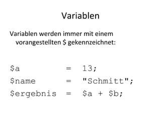 Variablen Variablen werden immer mit einem vorangestellten $ gekennzeichnet: $a  = 13; $name = "Schmitt"; $ergebnis = $a + $b; 