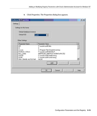 Adding or Modifying Registry Parameters with Oracle Administration Assistant for Windows NT



4.   Click Properties. The Properties dialog box appears.




                                             Configuration Parameters and the Registry 9-19
 