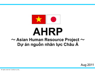 AHRP
                    ～ Asian Human Resource Project ～
                      Dự án nguồn nhân lực Châu Á



                                                  Aug 2011
All rights reserved Credicom.co.ltd.,
 