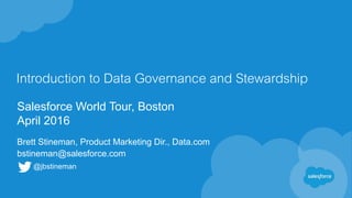 Introduction to Data Governance and Stewardship
Salesforce World Tour, Boston
April 2016
Brett Stineman, Product Marketing Dir., Data.com
bstineman@salesforce.com
@jbstineman
 