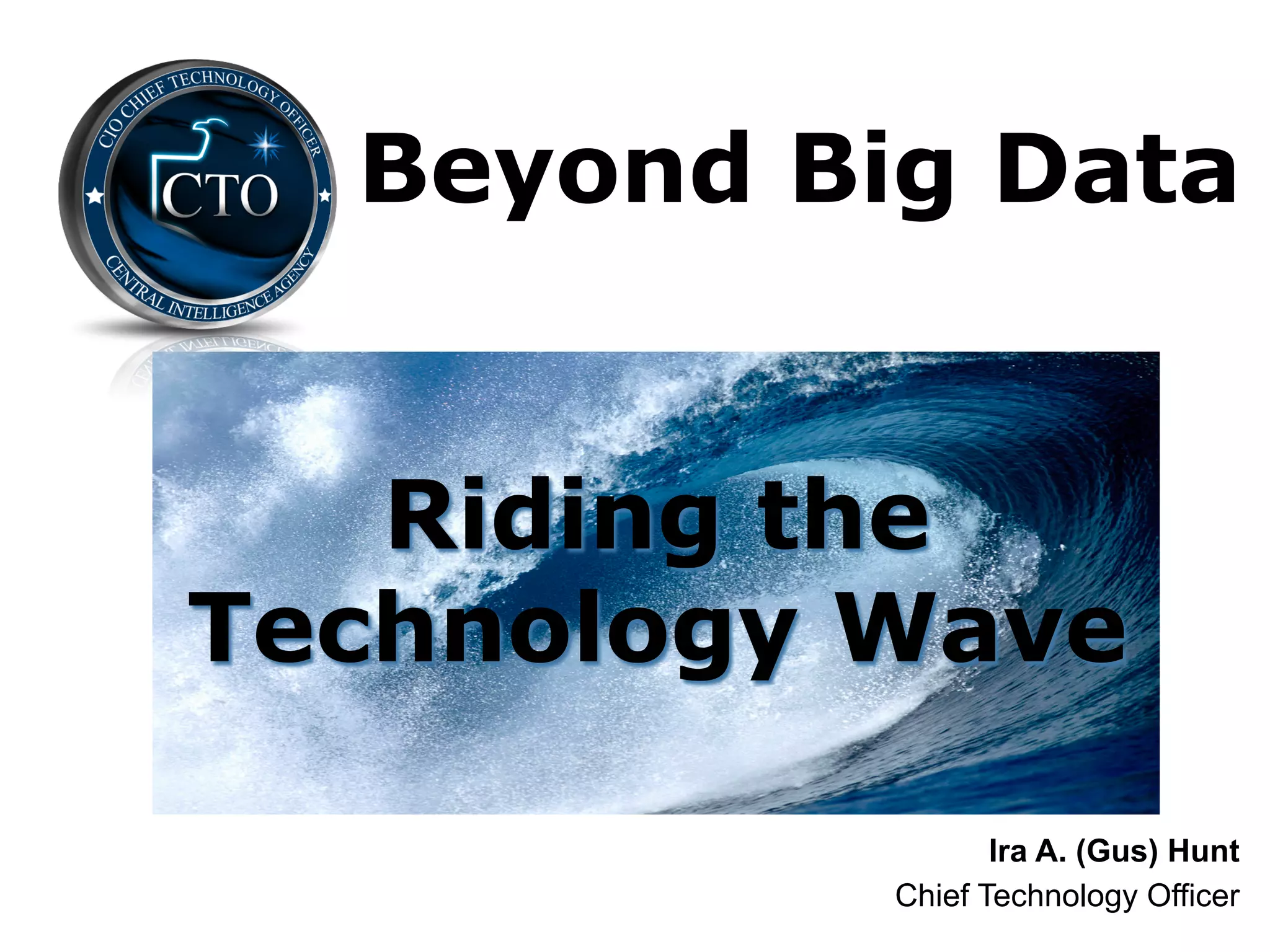 Beyond Big Data


   Riding the
Technology Wave

                  Ira A. (Gus) Hunt
      !
           Chief Technology Officer
 