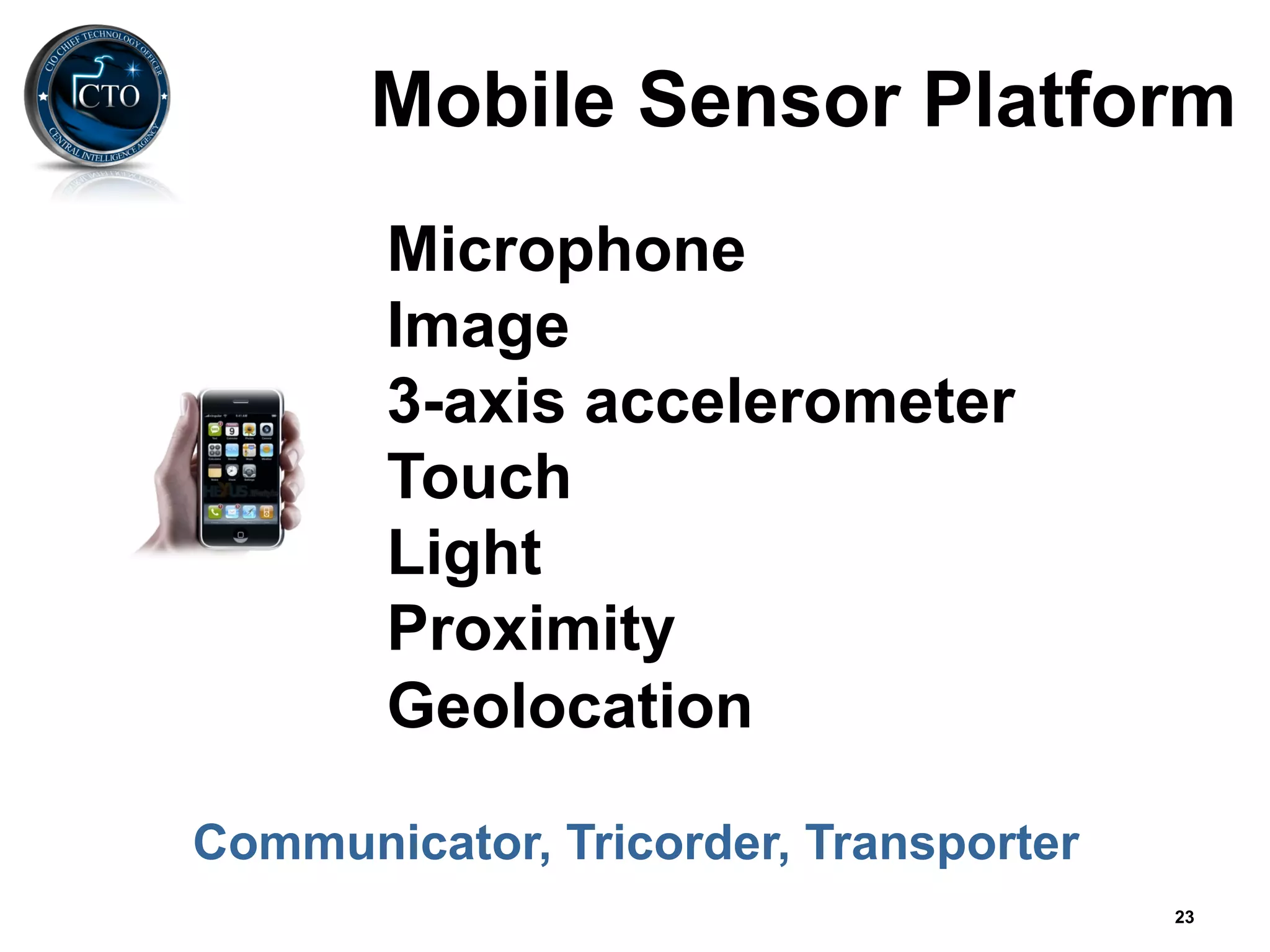 Mobile Sensor Platform
       Microphone
       Image
       3-axis accelerometer
       Touch
       Light
       Proximity
       Geolocation

Communicator, Tricorder, Transporter
                                       23
 