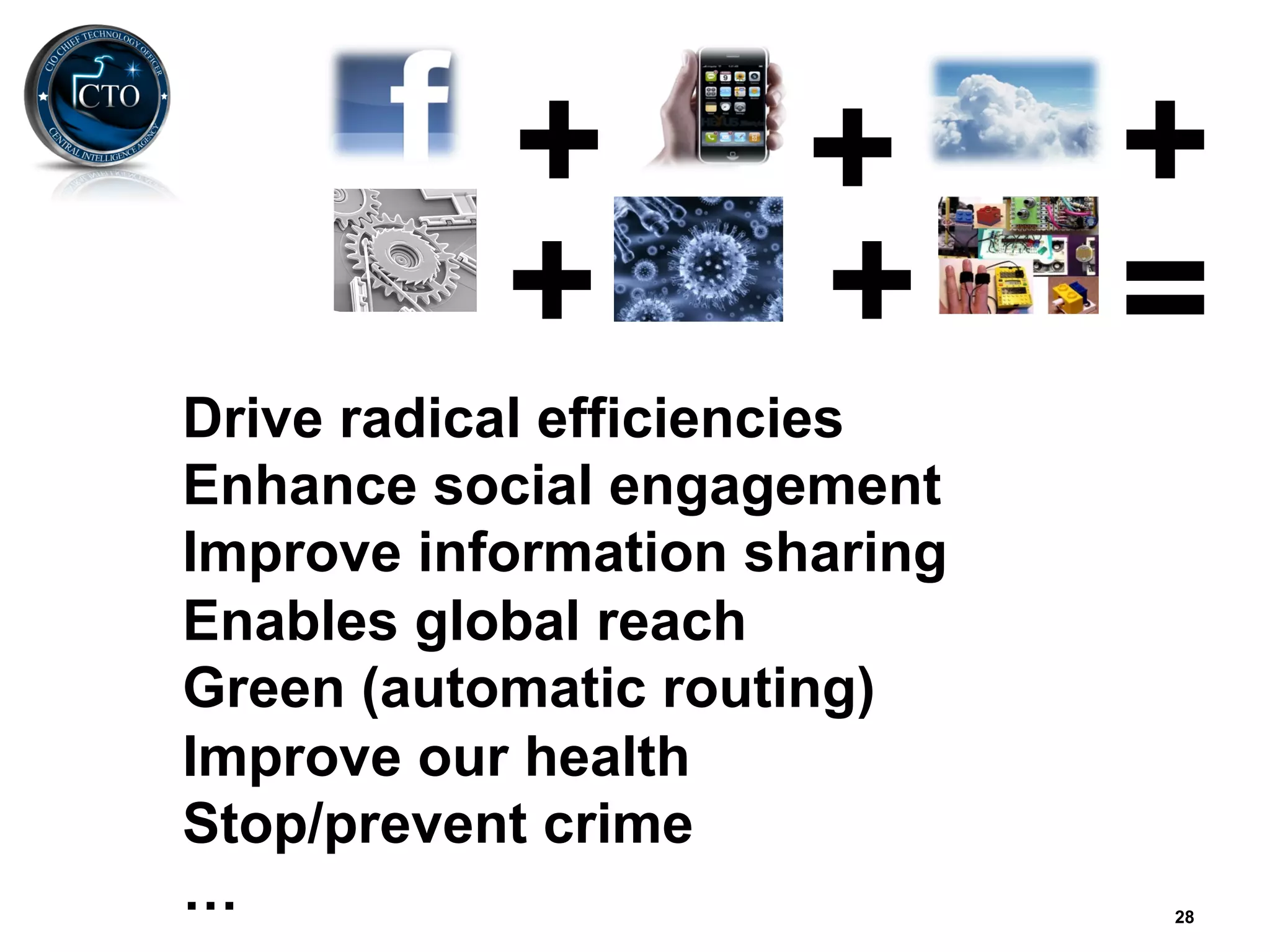 +          +       +
           +          +       =
Drive radical efficiencies
Enhance social engagement
Improve information sharing
Enables global reach
Green (automatic routing)
Improve our health
Stop/prevent crime
…                             28
 