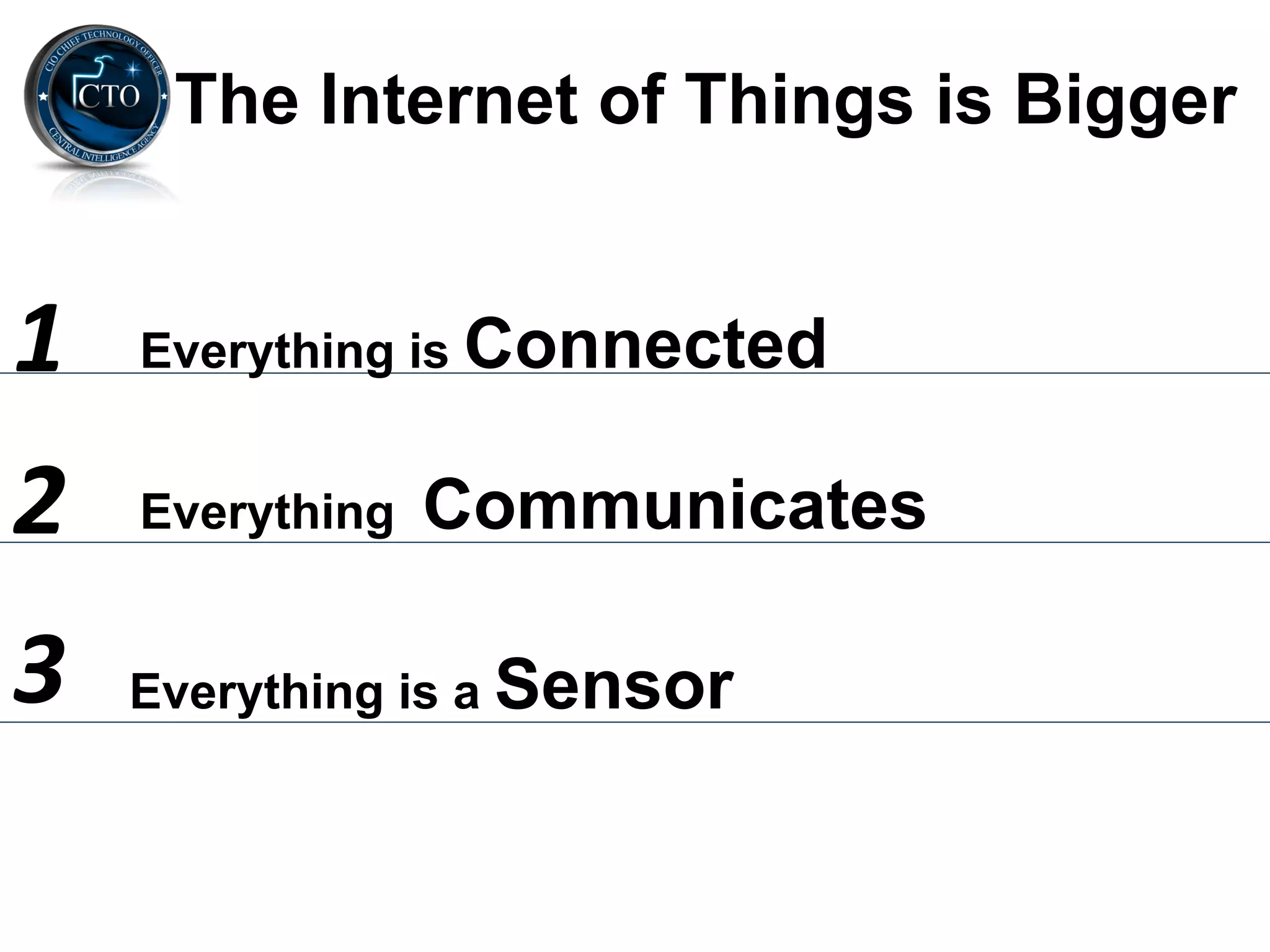 The Internet of Things is Bigger


1	
     Everything is Connected


2	
     Everything   Communicates

3	
     Everything is a Sensor
 