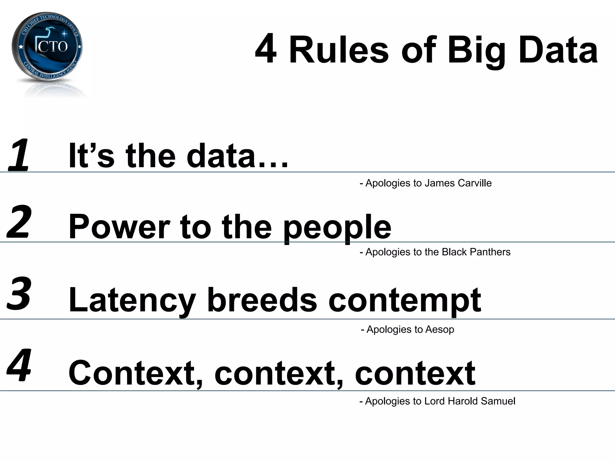 4 Rules of Big Data

1	
     It’s the data…
                         - Apologies to James Carville




2	
     Power to the people
                         - Apologies to the Black Panthers




3	
     Latency breeds contempt
                         - Apologies to Aesop



4	
     Context, context, context
                         - Apologies to Lord Harold Samuel
 