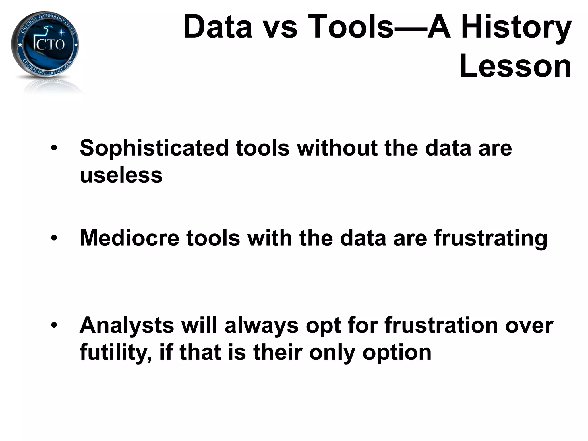 Data vs Tools—A History
                            Lesson

•  Sophisticated tools without the data are
   useless

•  Mediocre tools with the data are frustrating


•  Analysts will always opt for frustration over
   futility, if that is their only option
 