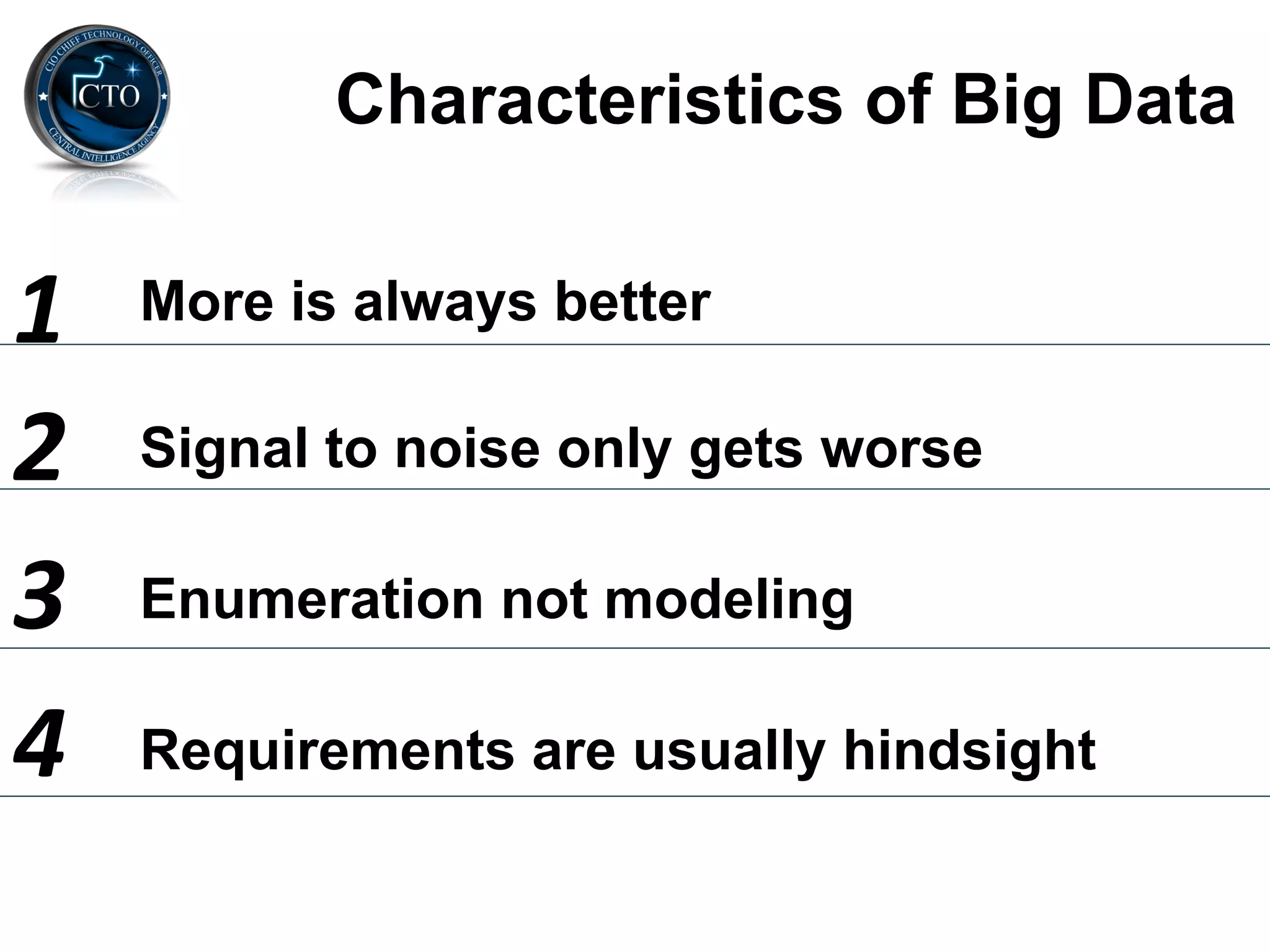Characteristics of Big Data


1	
     More is always better

2	
     Signal to noise only gets worse

3	
     Enumeration not modeling

4	
     Requirements are usually hindsight
 