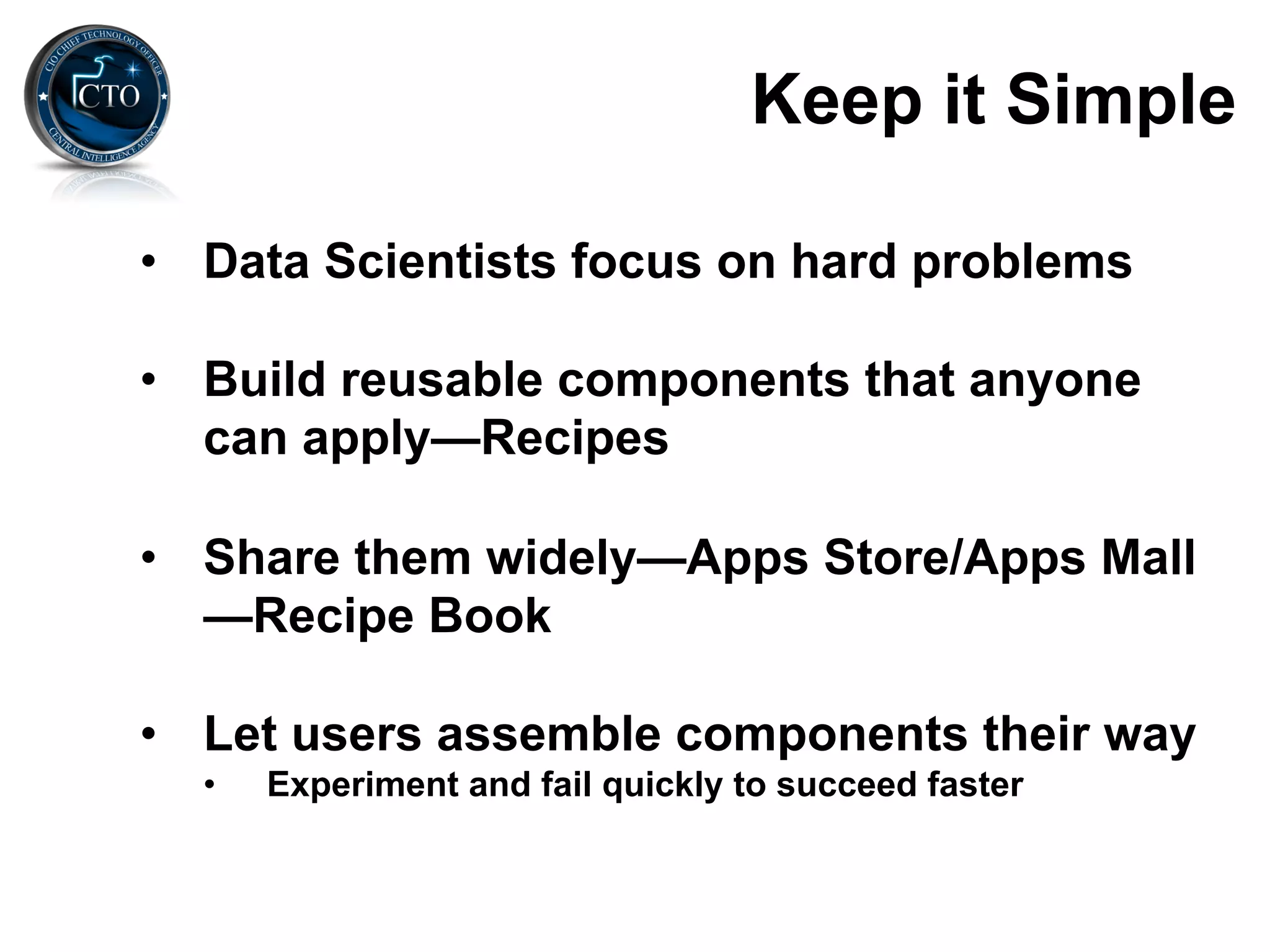 Keep it Simple

•  Data Scientists focus on hard problems

•  Build reusable components that anyone
   can apply—Recipes

•  Share them widely—Apps Store/Apps Mall
   —Recipe Book

•  Let users assemble components their way
  •    Experiment and fail quickly to succeed faster
 