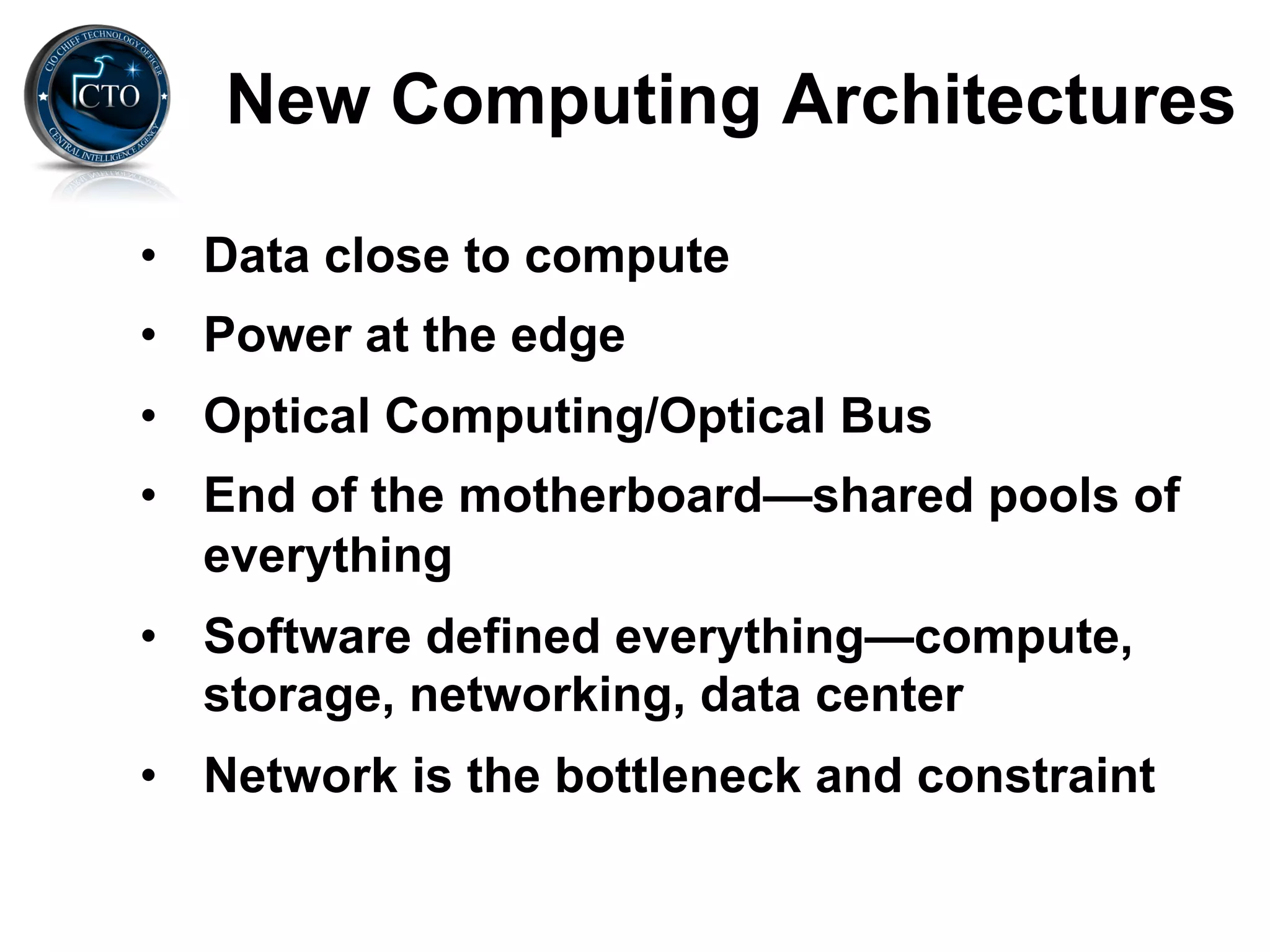 New Computing Architectures

•  Data close to compute
•  Power at the edge
•  Optical Computing/Optical Bus
•  End of the motherboard—shared pools of
   everything
•  Software defined everything—compute,
   storage, networking, data center
•  Network is the bottleneck and constraint
 
