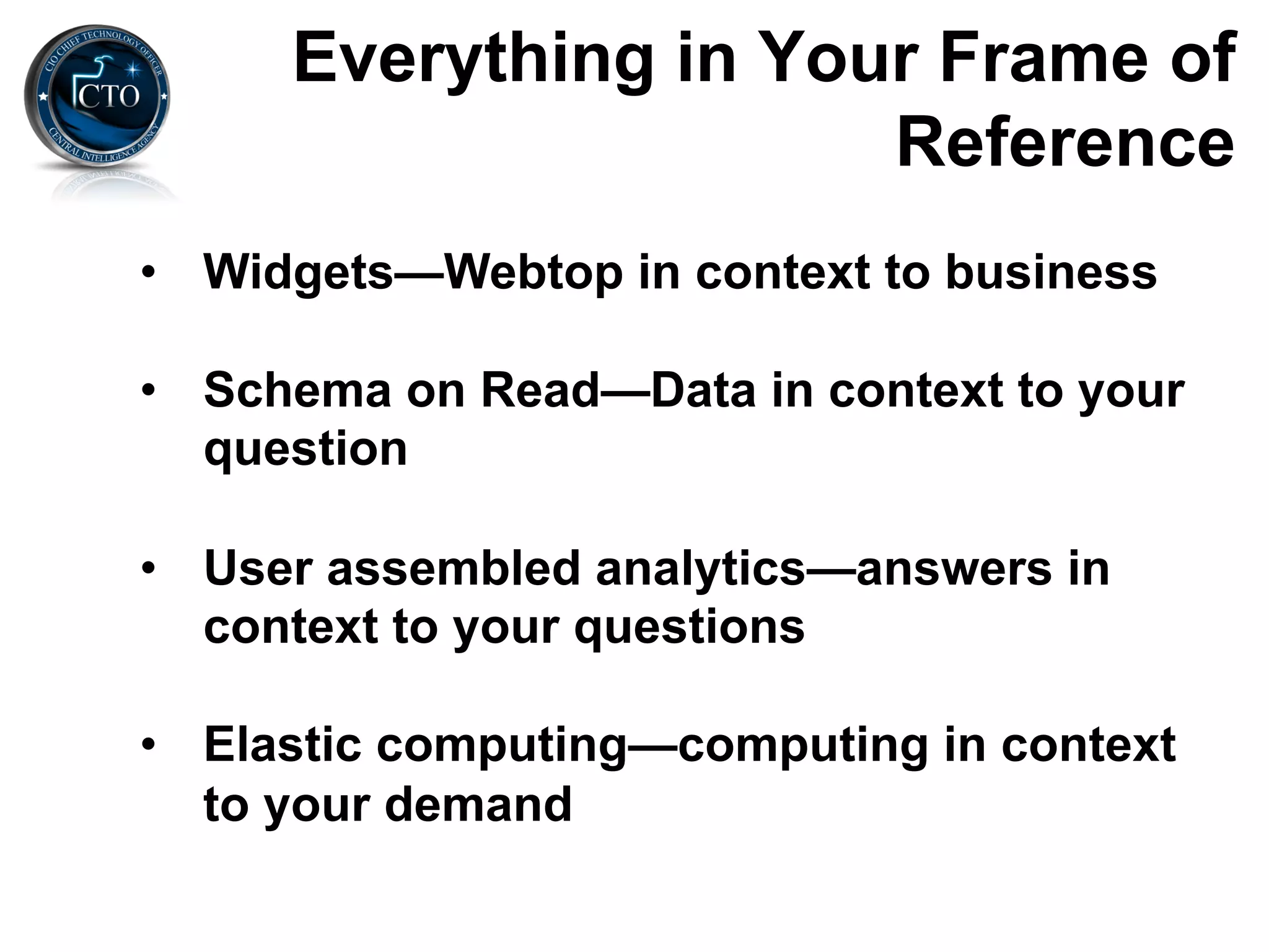 Everything in Your Frame of
                       Reference
•  Widgets—Webtop in context to business

•  Schema on Read—Data in context to your
   question

•  User assembled analytics—answers in
   context to your questions

•  Elastic computing—computing in context
   to your demand
 