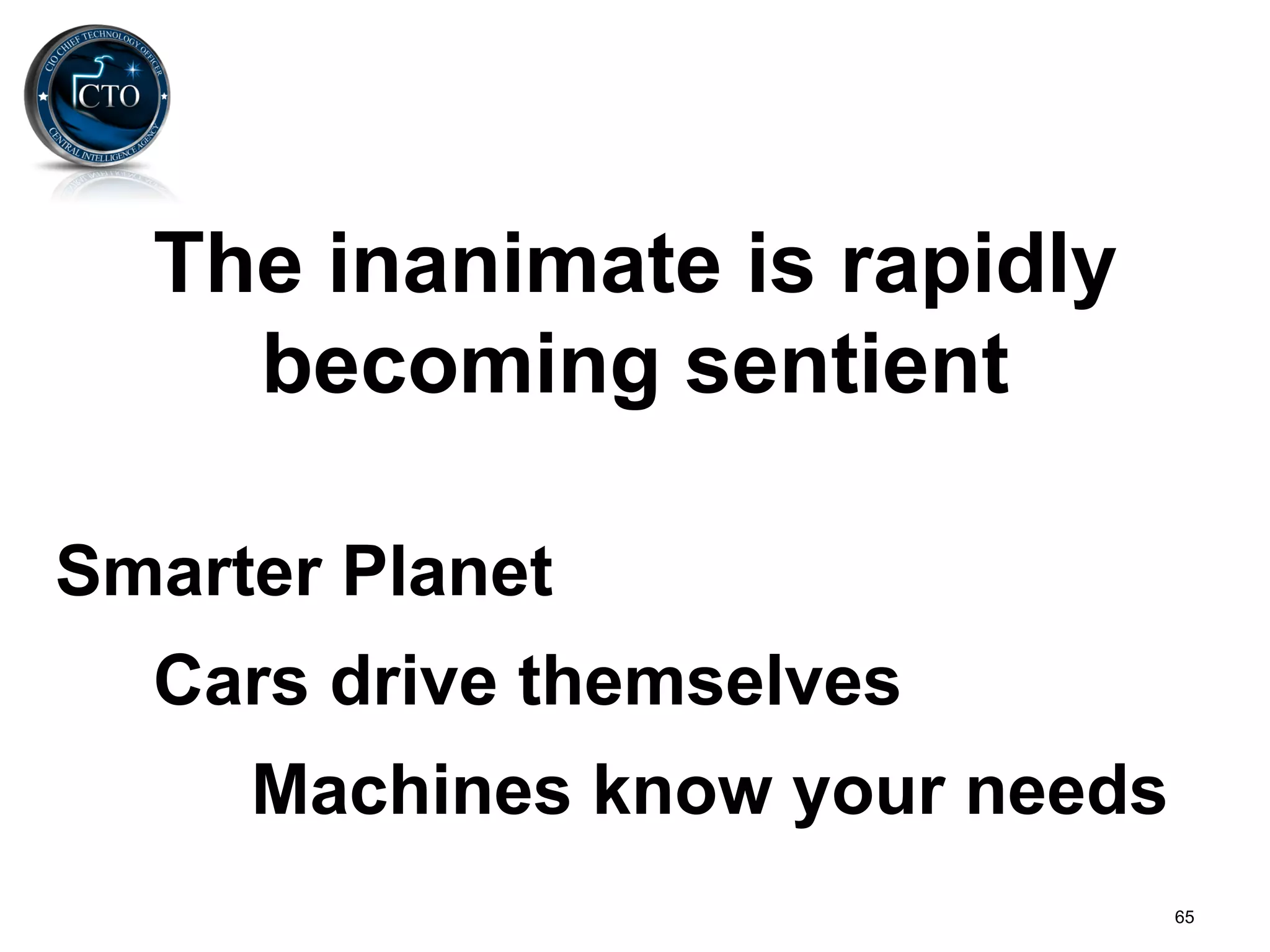 The inanimate is rapidly
    becoming sentient

Smarter Planet
  Cars drive themselves
     Machines know your needs
                                65
 