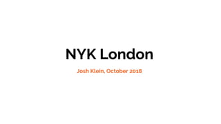 NYK London
Josh Klein, October 2018
 