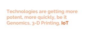 Technologies are getting more
potent, more quickly, be it
Genomics, 3-D Printing, IoT,
Drones, AI, Self-Driving Cars, or t...