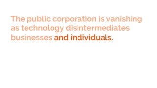 The public corporation is vanishing
as technology disintermediates
businesses and individuals.
 