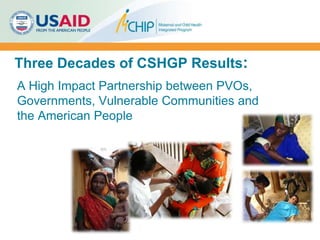 Three Decades of CSHGP Results:
A High Impact Partnership between PVOs,
Governments, Vulnerable Communities and
the American People
Courtesy: HIP
 