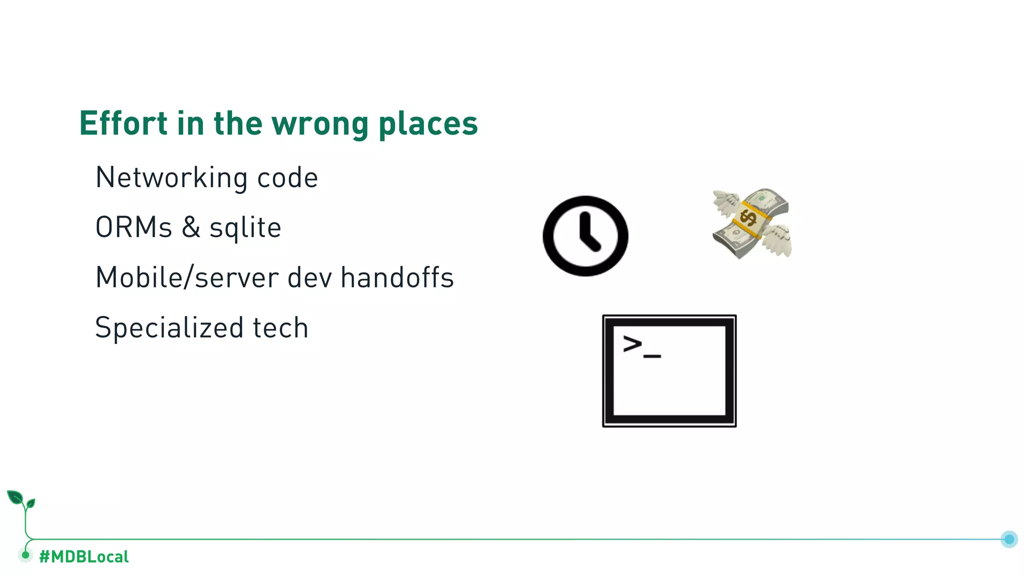 #MDBLocal
Effort in the wrong places
Networking code
ORMs & sqlite
Mobile/server dev handoffs
Specialized tech
 